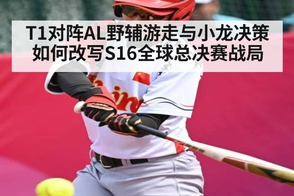 T1对阵AL野辅游走与小龙决策如何改写S16全球总决赛战局